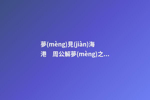 夢(mèng)見(jiàn)海港　周公解夢(mèng)之夢(mèng)到海港